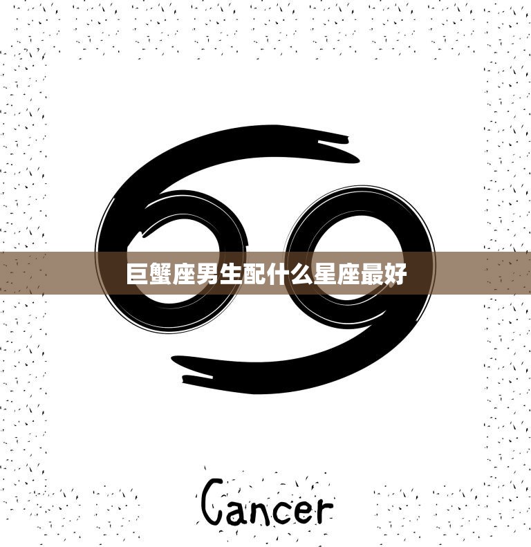 巨蟹座男生配什么星座最好(最佳星座搭配大揭秘)