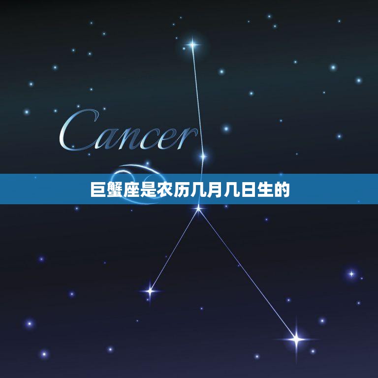 巨蟹座是农历几月几日生的(探究星座与农历的奥秘)
