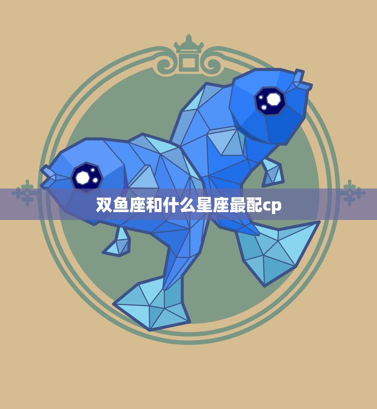 双鱼座和什么星座最配cp(完美匹配的星座组合)