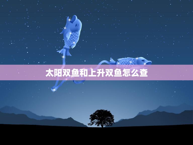 太阳双鱼和上升双鱼怎么查(探寻你的星座命盘)