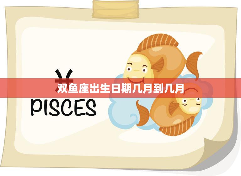 双鱼座出生日期几月到几月(全面解析你是否是双鱼座)