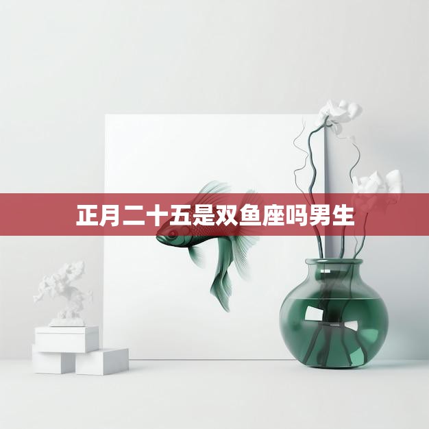 正月二十五是双鱼座吗男生(解密星座谜团)