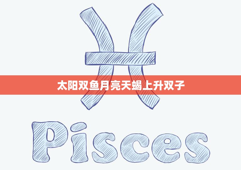 太阳双鱼月亮天蝎上升双子(星座组合的神秘力量)