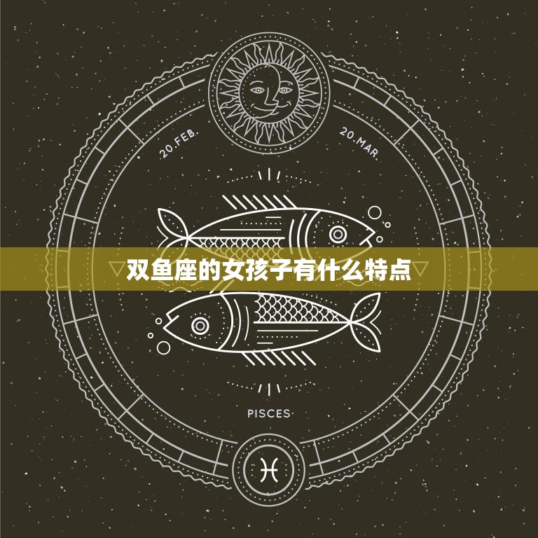 双鱼座的女孩子有什么特点(探究浪漫、善良)