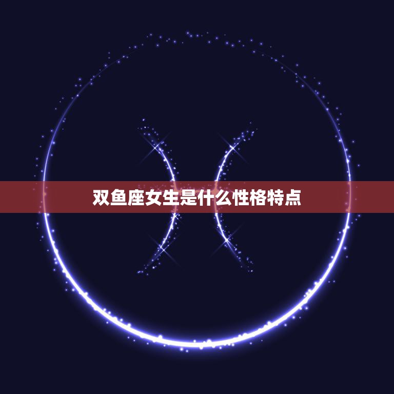 双鱼座女生是什么性格特点(探究浪漫、善良的双鱼女)