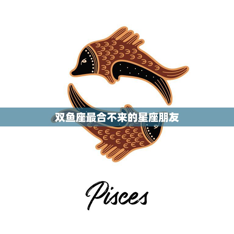 双鱼座最合不来的星座朋友(揭秘谁与双鱼座不来电)