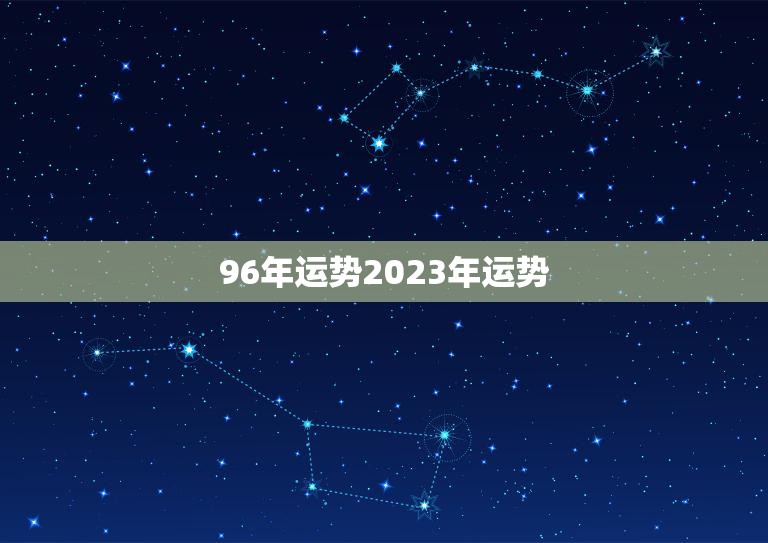 96年运势2023年运势(未来三年你的运势如何)