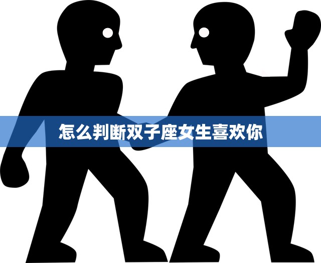 怎么判断双子座女生喜欢你(的迹象)