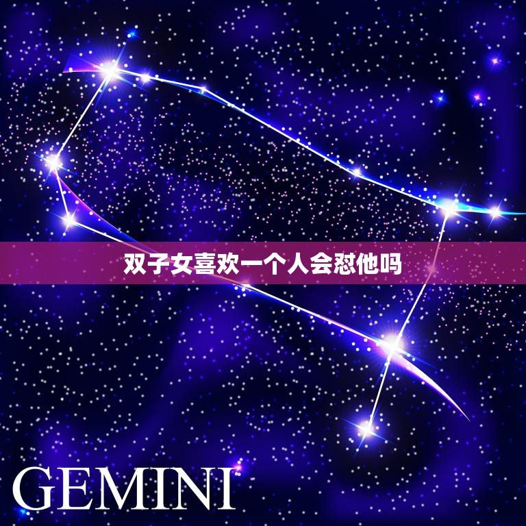 双子女喜欢一个人会怼他吗(揭秘双子座女生的爱情表现方式)