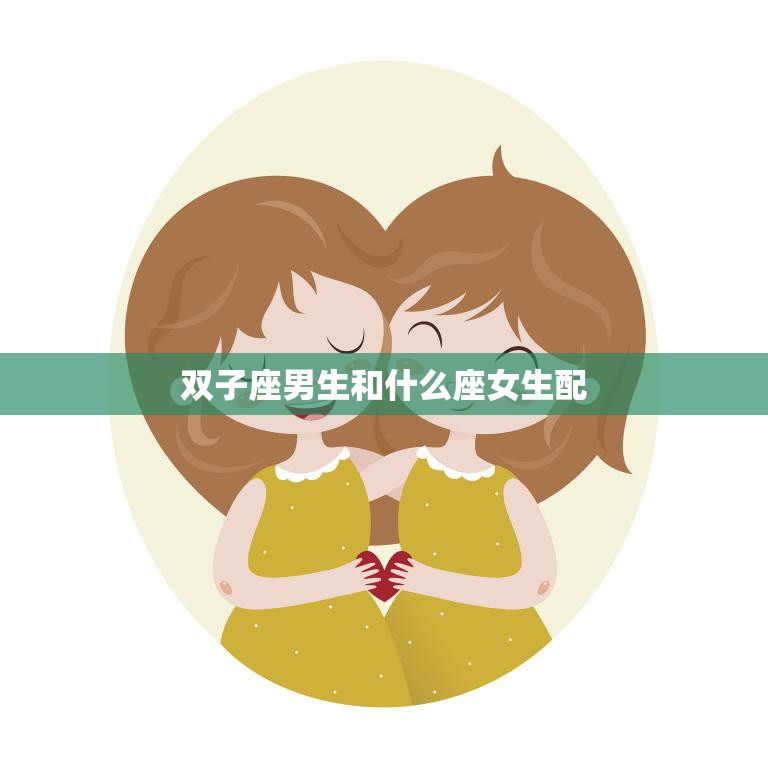 双子座男生和什么座女生配(星座配对指南)