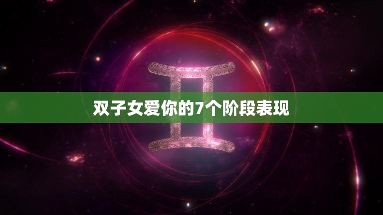 双子女爱你的7个阶段表现(如何看出她对你的感情)