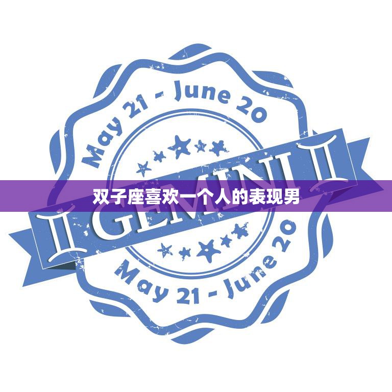 双子座喜欢一个人的表现男(如何展现自己的感情)