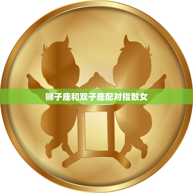 狮子座和双子座配对指数女(星座大揭秘)