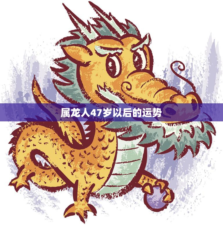 属龙人47岁以后的运势(如何迎接人生新阶段)