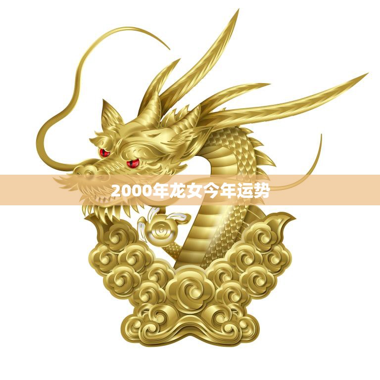 2000年龙女今年运势(2023事业顺利财运亨通)