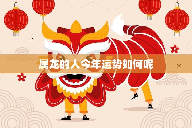 属龙的人今年运势如何呢(2023年属龙人的运势大揭秘)