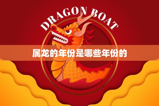 属龙的年份是哪些年份的(解析属龙的人性格特点及运势)