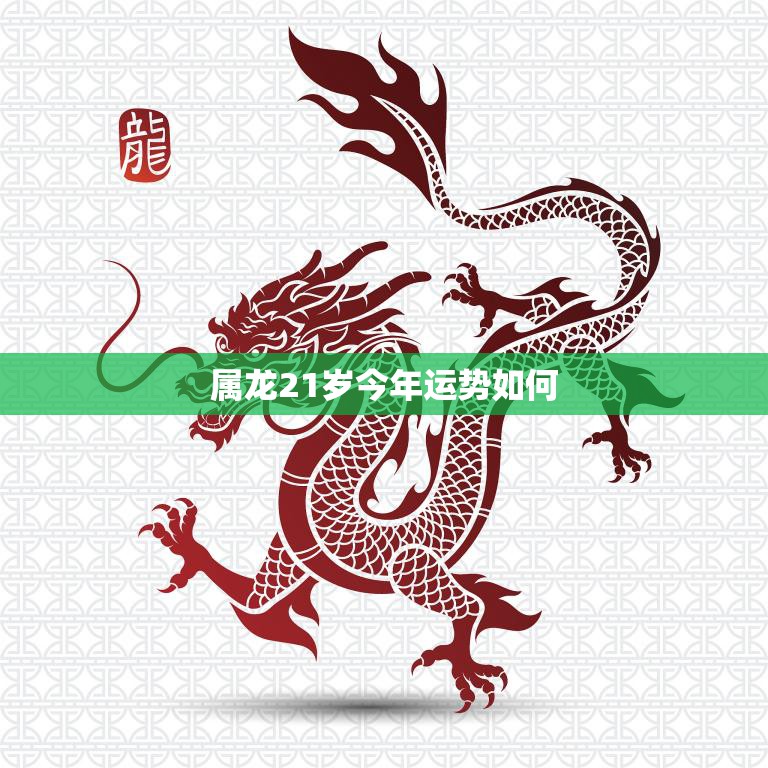 属龙21岁今年运势如何(解析属龙人2023年的运势)