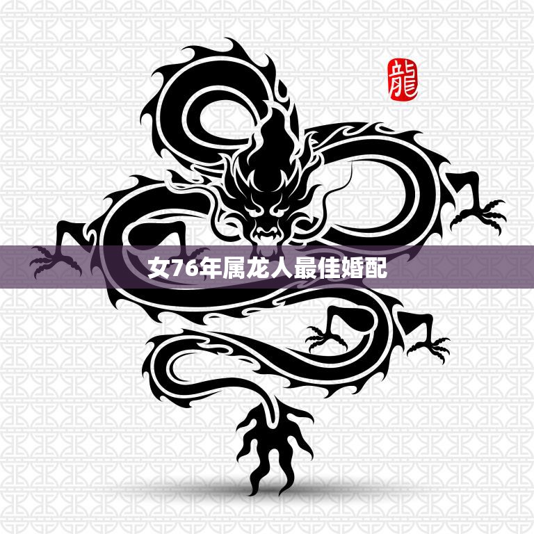 女76年属龙人最佳婚配(找到你的完美伴侣)