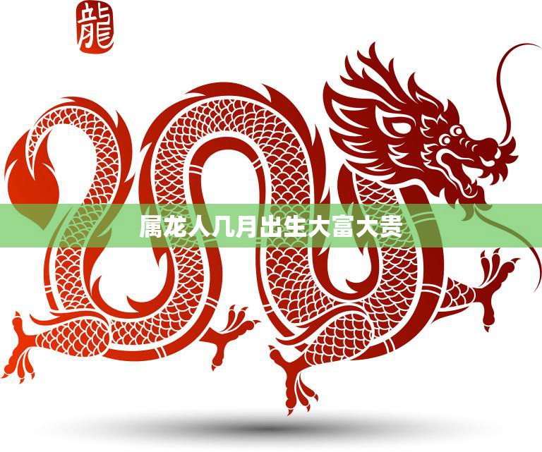 属龙人几月出生大富大贵(揭秘属龙人的财富密码)