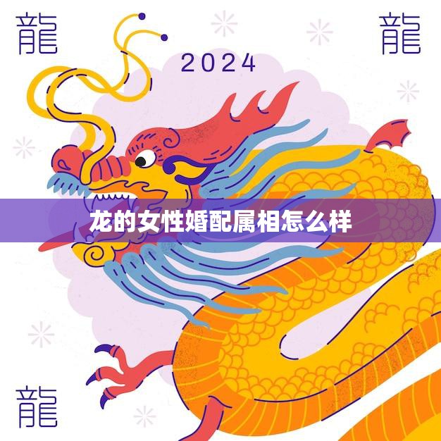 龙的女性婚配属相怎么样(如何选择最佳配偶)