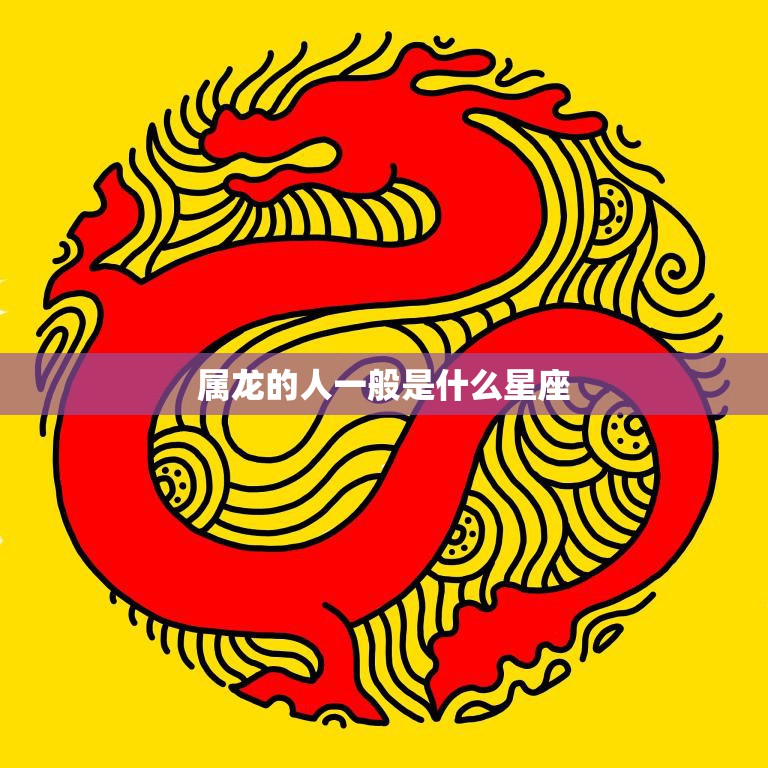 属龙的人一般是什么星座(揭秘龙年出生者的星座归属)