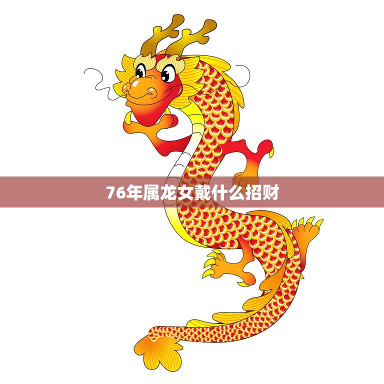 76年属龙女戴什么招财(如何提升财运)