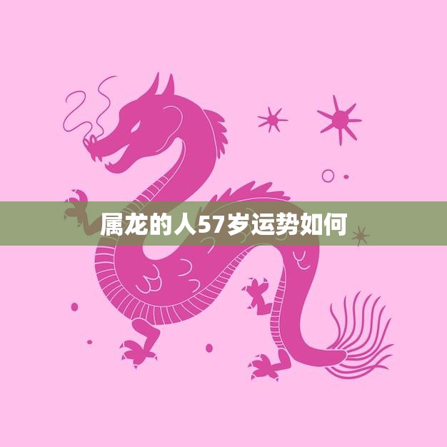 属龙的人57岁运势如何(掌握运势开启幸福之门)