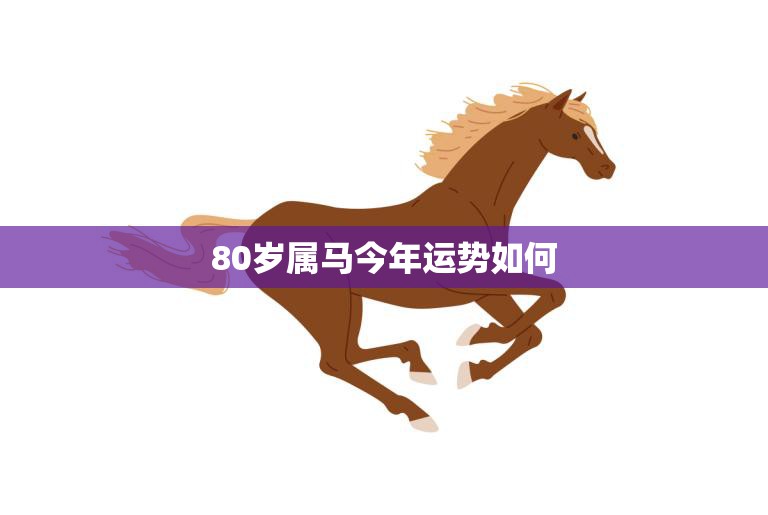 80岁属马今年运势如何(老马迎来转机)