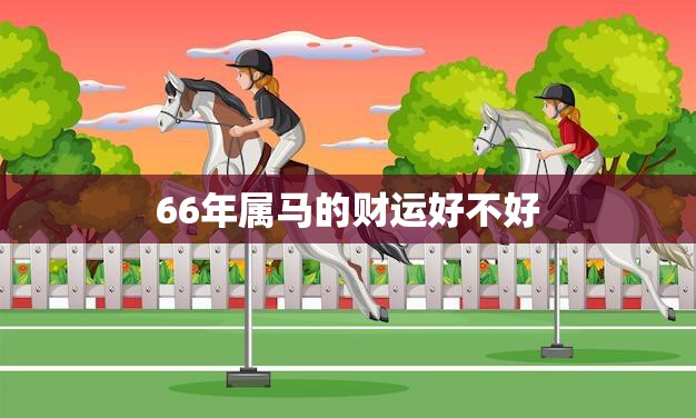66年属马的财运好不好(如何预测)