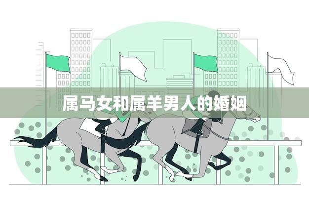 属马女和属羊男人的婚姻(如何化解性格差异)