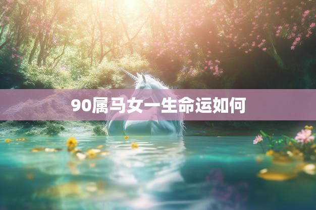 90属马女一生命运如何(探究马儿女的命运轨迹)