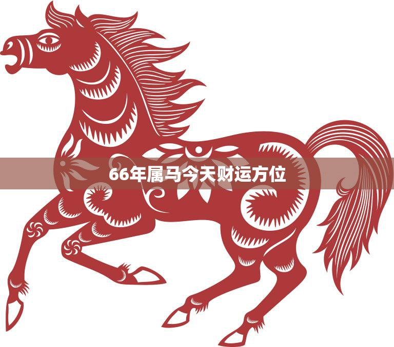 66年属马今天财运方位(如何把握财富机会)