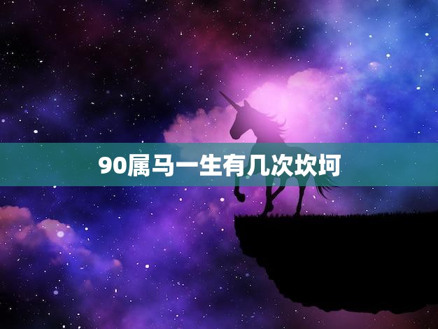 90属马一生有几次坎坷(解析马年出生的人命运多变一生中会经历几次坎坷)
