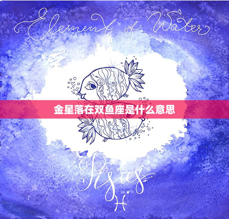金星落在双鱼座是什么意思(解读爱情与灵性的完美结合)