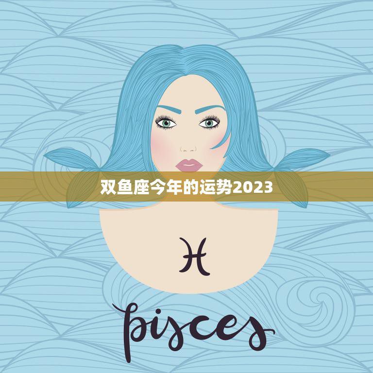 双鱼座今年的运势2023(事业财运双丰收)