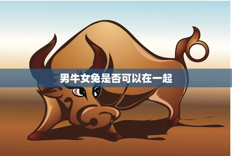 男牛女兔是否可以在一起(星座配对解析)