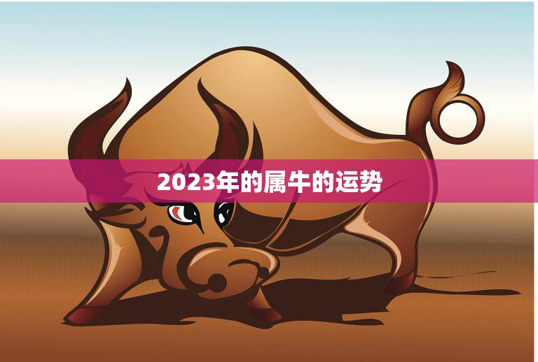 2023年的属牛的运势(牛转乾坤财运亨通)