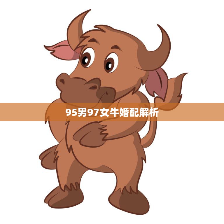 95男97女牛婚配解析(如何让这对牛儿牵手牵到永远)