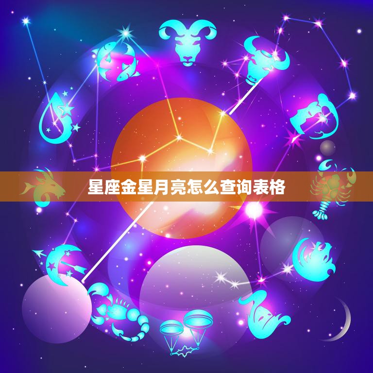 星座金星月亮怎么查询表格(掌握你的星座特质)