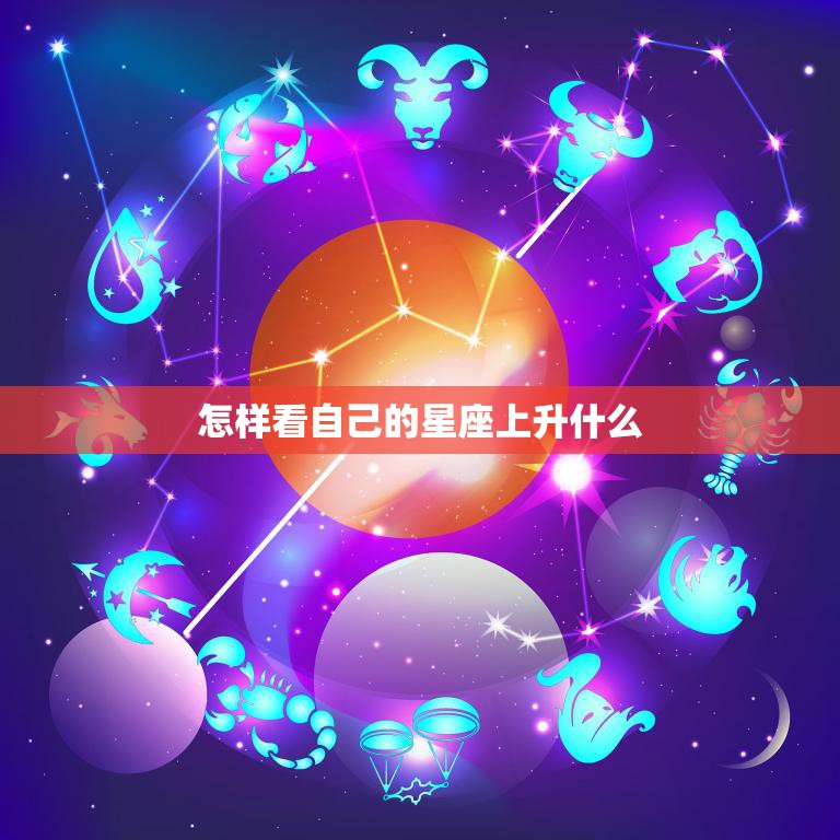 怎样看自己的星座上升什么(掌握星座升起时刻揭开你的内在本质)