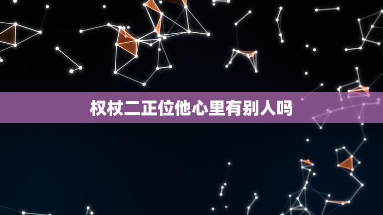 权杖二正位他心里有别人吗(探究是否存在第三者)