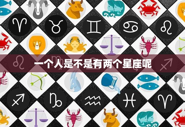 一个人是不是有两个星座呢(揭秘星座交叉现象)