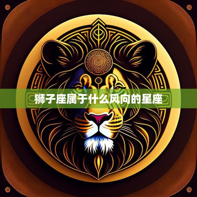 狮子座属于什么风向的星座(揭秘星座风向与性格特征)