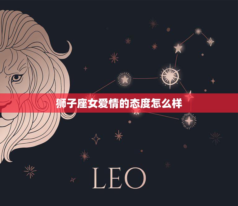 狮子座女爱情的态度怎么样(探秘热情洋溢还是高傲自恋)