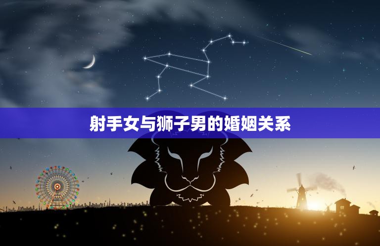 射手女与狮子男的婚姻关系(如何避免味)