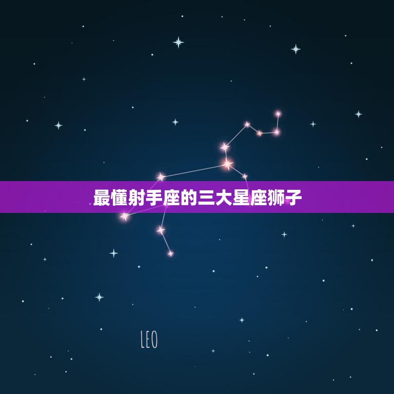 最懂射手座的三大星座狮子(揭秘他们为何能够深入了解射手座)