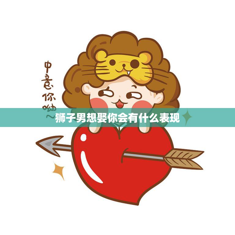 狮子男想娶你会有什么表现(如何看出他对你的真心)