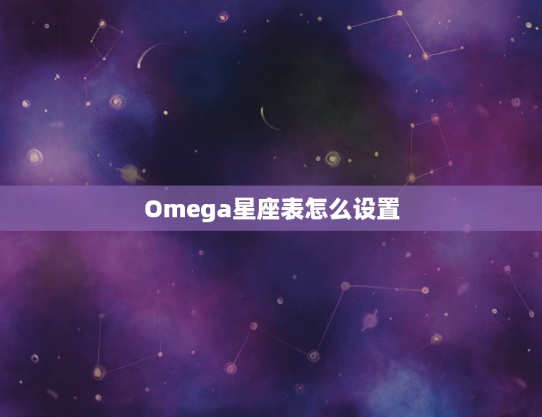 Omega星座表怎么设置(详细教程掌握)