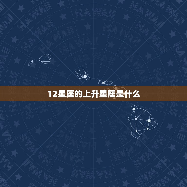12星座的上升星座是什么(你的性格隐在上升星座中)